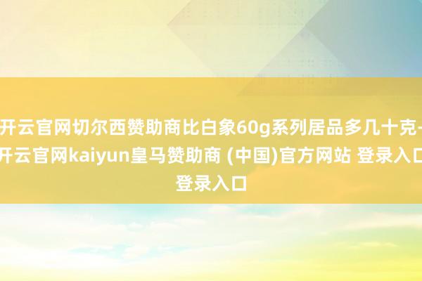 开云官网切尔西赞助商比白象60g系列居品多几十克-开云官网kaiyun皇马赞助商 (中国)官方网站 登录入口
