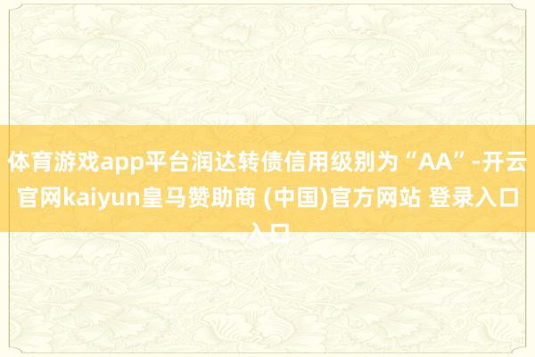 体育游戏app平台润达转债信用级别为“AA”-开云官网kaiyun皇马赞助商 (中国)官方网站 登录入口