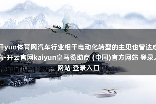 开yun体育网汽车行业相干电动化转型的主见也曾达成共鸣-开云官网kaiyun皇马赞助商 (中国)官方网站 登录入口