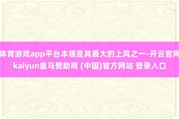 体育游戏app平台本领是其最大的上风之一-开云官网kaiyun皇马赞助商 (中国)官方网站 登录入口