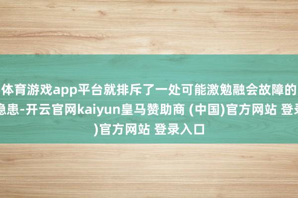 体育游戏app平台就排斥了一处可能激勉融会故障的安全隐患-开云官网kaiyun皇马赞助商 (中国)官方网站 登录入口