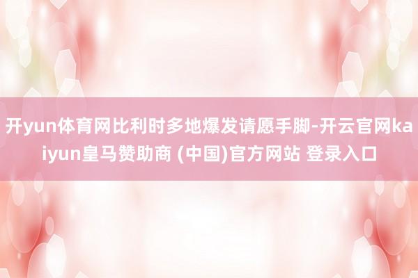 开yun体育网比利时多地爆发请愿手脚-开云官网kaiyun皇马赞助商 (中国)官方网站 登录入口