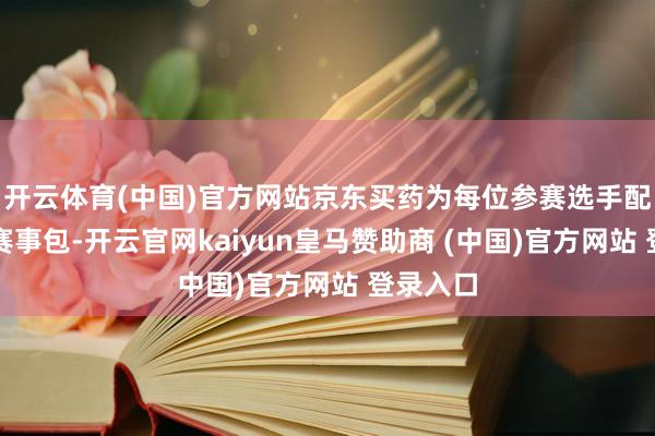 开云体育(中国)官方网站京东买药为每位参赛选手配备专属赛事包-开云官网kaiyun皇马赞助商 (中国)官方网站 登录入口