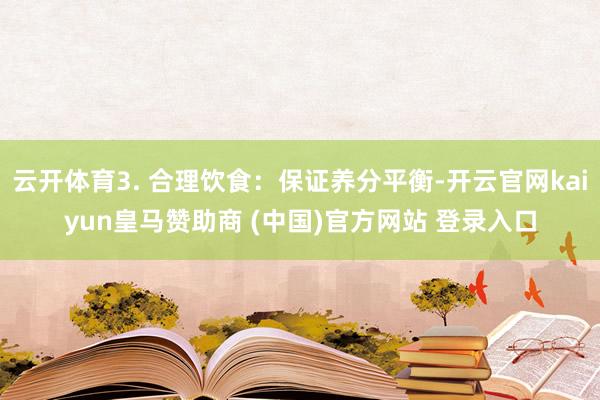 云开体育3. 合理饮食：保证养分平衡-开云官网kaiyun皇马赞助商 (中国)官方网站 登录入口