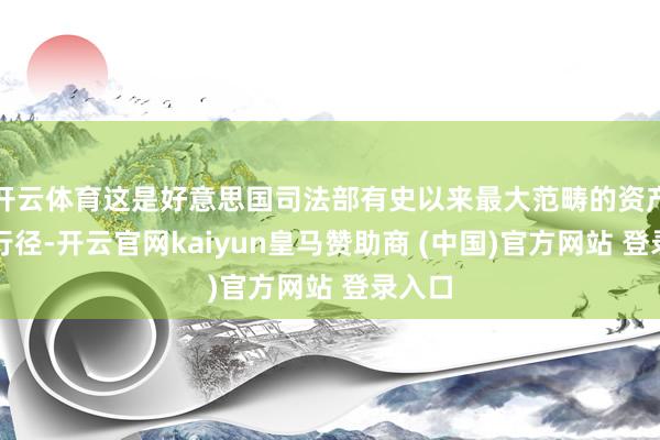 开云体育这是好意思国司法部有史以来最大范畴的资产查没行径-开云官网kaiyun皇马赞助商 (中国)官方网站 登录入口
