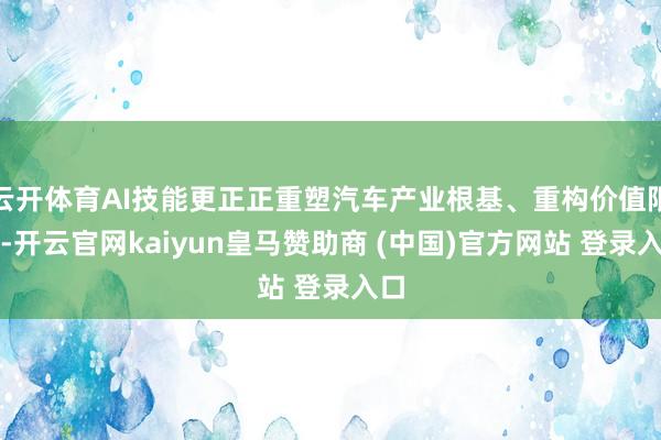 云开体育AI技能更正正重塑汽车产业根基、重构价值限制-开云官网kaiyun皇马赞助商 (中国)官方网站 登录入口