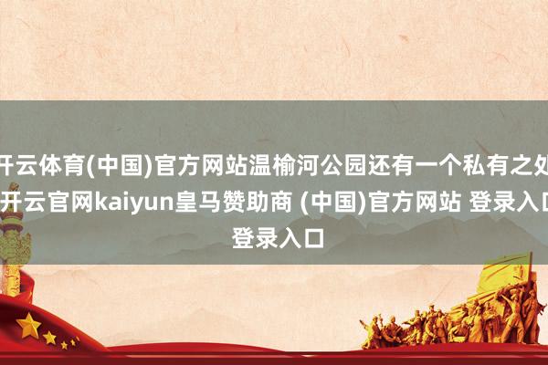 开云体育(中国)官方网站温榆河公园还有一个私有之处-开云官网kaiyun皇马赞助商 (中国)官方网站 登录入口