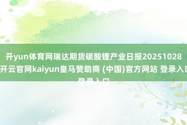 开yun体育网瑞达期货碳酸锂产业日报20251028-开云官网kaiyun皇马赞助商 (中国)官方网站 登录入口