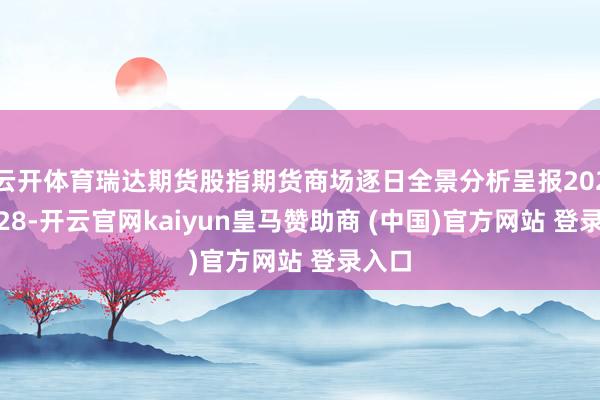 云开体育瑞达期货股指期货商场逐日全景分析呈报20251028-开云官网kaiyun皇马赞助商 (中国)官方网站 登录入口