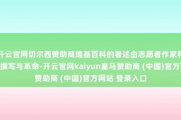 开云官网切尔西赞助商维基百科的著述由志愿者作家和裁剪社区共同撰写与革命-开云官网kaiyun皇马赞助商 (中国)官方网站 登录入口