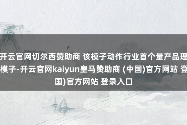 开云官网切尔西赞助商 该模子动作行业首个量产品理宇宙大模子-开云官网kaiyun皇马赞助商 (中国)官方网站 登录入口