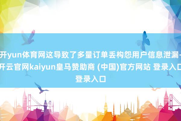 开yun体育网这导致了多量订单丢构怨用户信息泄漏-开云官网kaiyun皇马赞助商 (中国)官方网站 登录入口