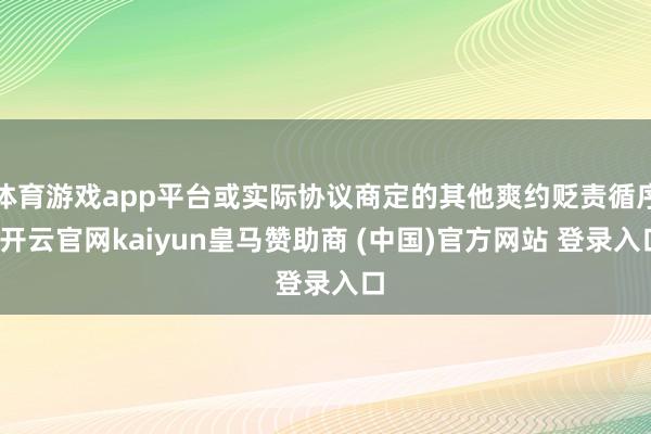 体育游戏app平台或实际协议商定的其他爽约贬责循序-开云官网kaiyun皇马赞助商 (中国)官方网站 登录入口