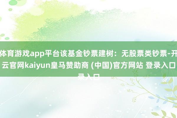 体育游戏app平台该基金钞票建树：无股票类钞票-开云官网kaiyun皇马赞助商 (中国)官方网站 登录入口