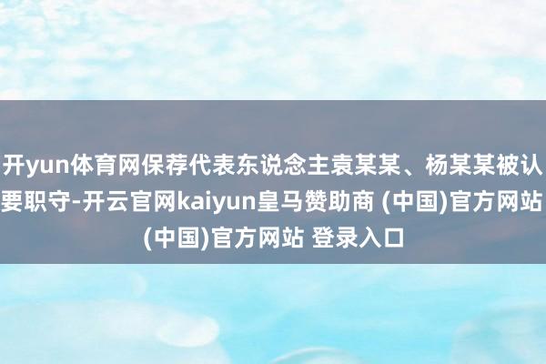 开yun体育网保荐代表东说念主袁某某、杨某某被认定承担主要职守-开云官网kaiyun皇马赞助商 (中国)官方网站 登录入口