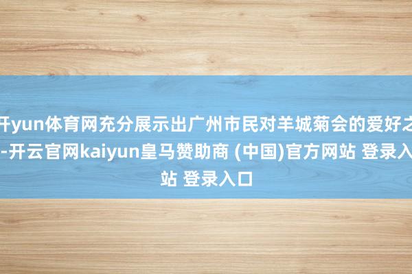 开yun体育网充分展示出广州市民对羊城菊会的爱好之情-开云官网kaiyun皇马赞助商 (中国)官方网站 登录入口