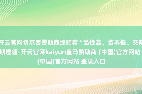 开云官网切尔西赞助商终昭着“品性高、资本低、交期快”的预期遵循-开云官网kaiyun皇马赞助商 (中国)官方网站 登录入口