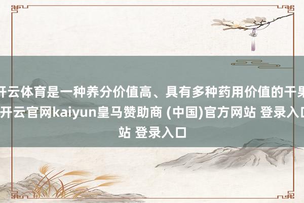 开云体育是一种养分价值高、具有多种药用价值的干果-开云官网kaiyun皇马赞助商 (中国)官方网站 登录入口