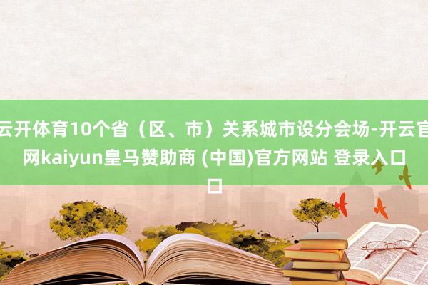 云开体育10个省（区、市）关系城市设分会场-开云官网kaiyun皇马赞助商 (中国)官方网站 登录入口
