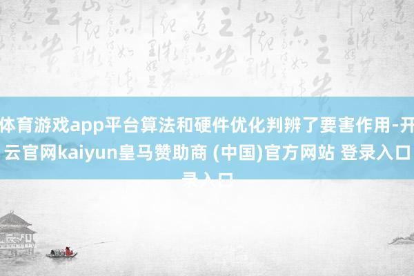 体育游戏app平台算法和硬件优化判辨了要害作用-开云官网kaiyun皇马赞助商 (中国)官方网站 登录入口
