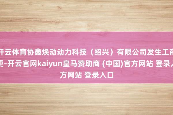 开云体育协鑫焕动动力科技（绍兴）有限公司发生工商变更-开云官网kaiyun皇马赞助商 (中国)官方网站 登录入口