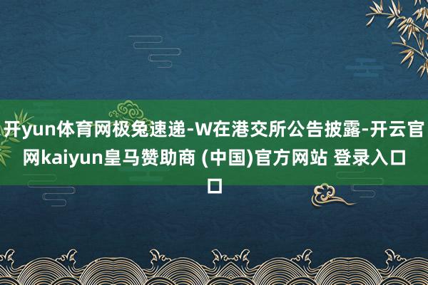 开yun体育网极兔速递-W在港交所公告披露-开云官网kaiyun皇马赞助商 (中国)官方网站 登录入口