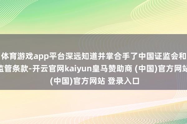 体育游戏app平台深远知道并掌合手了中国证监会和深交所的监管条款-开云官网kaiyun皇马赞助商 (中国)官方网站 登录入口