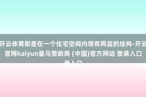 开云体育即是在一个住宅空间内领有两层的结构-开云官网kaiyun皇马赞助商 (中国)官方网站 登录入口
