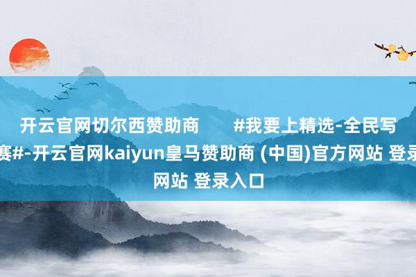 开云官网切尔西赞助商 #我要上精选-全民写稿大赛#-开云官网kaiyun皇马赞助商 (中国)官方网站 登录入口