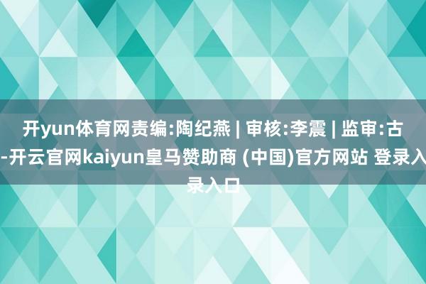 开yun体育网责编:陶纪燕 | 审核:李震 | 监审:古筝-开云官网kaiyun皇马赞助商 (中国)官方网站 登录入口