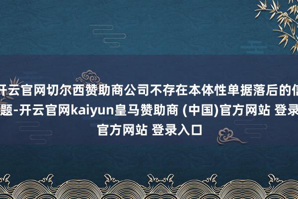 开云官网切尔西赞助商公司不存在本体性单据落后的信用问题-开云官网kaiyun皇马赞助商 (中国)官方网站 登录入口