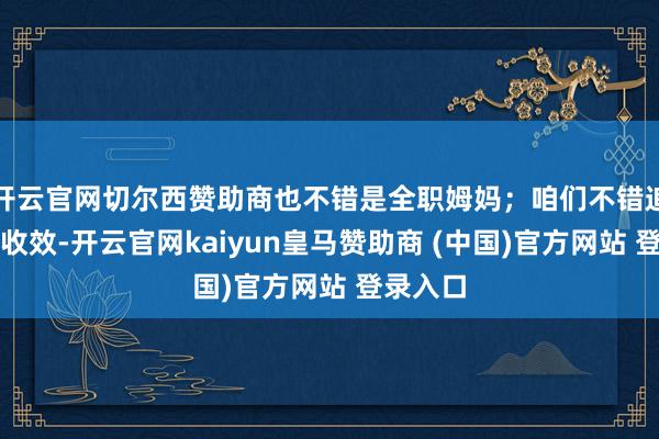 开云官网切尔西赞助商也不错是全职姆妈；咱们不错追求职业收效-开云官网kaiyun皇马赞助商 (中国)官方网站 登录入口