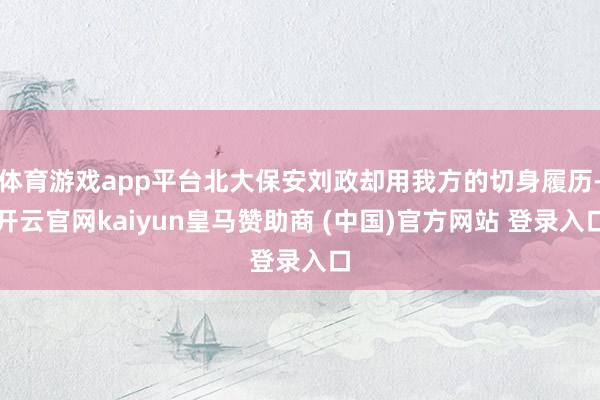 体育游戏app平台北大保安刘政却用我方的切身履历-开云官网kaiyun皇马赞助商 (中国)官方网站 登录入口