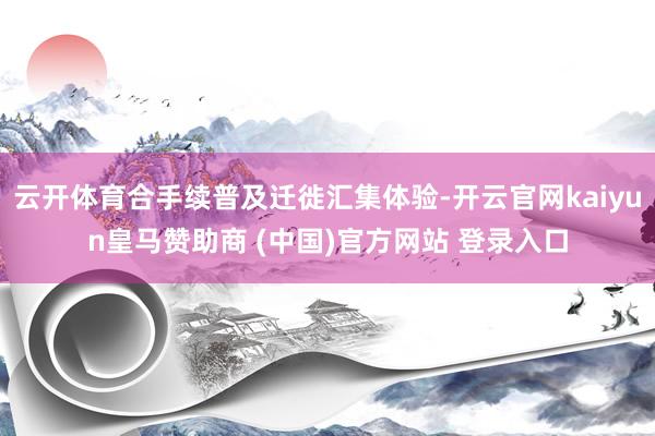 云开体育合手续普及迁徙汇集体验-开云官网kaiyun皇马赞助商 (中国)官方网站 登录入口