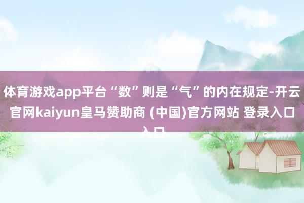 体育游戏app平台“数”则是“气”的内在规定-开云官网kaiyun皇马赞助商 (中国)官方网站 登录入口