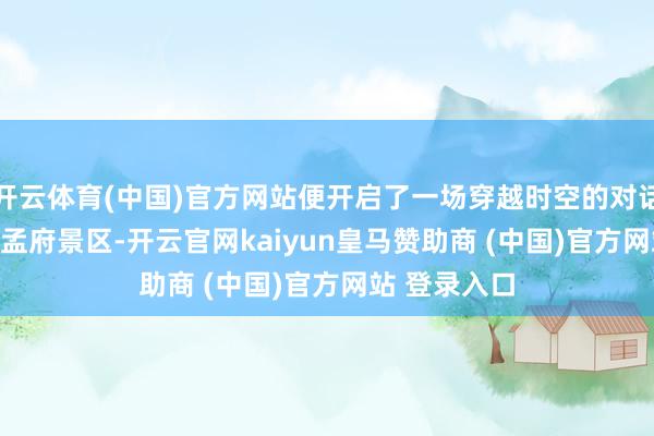 开云体育(中国)官方网站便开启了一场穿越时空的对话！　　跻身孟庙孟府景区-开云官网kaiyun皇马赞助商 (中国)官方网站 登录入口