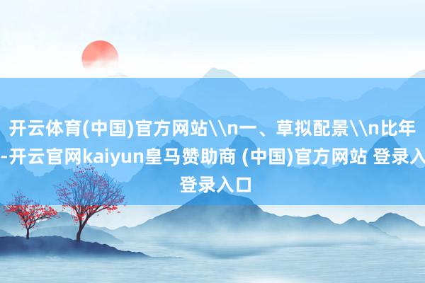 开云体育(中国)官方网站\n一、草拟配景\n比年来-开云官网kaiyun皇马赞助商 (中国)官方网站 登录入口