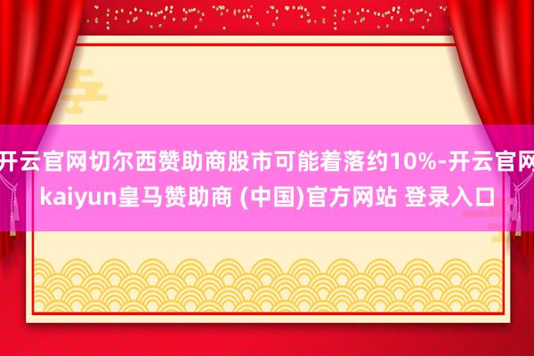 开云官网切尔西赞助商股市可能着落约10%-开云官网kaiyun皇马赞助商 (中国)官方网站 登录入口