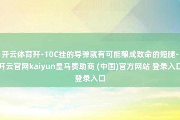 开云体育歼-10C挂的导弹就有可能酿成致命的短腿-开云官网kaiyun皇马赞助商 (中国)官方网站 登录入口