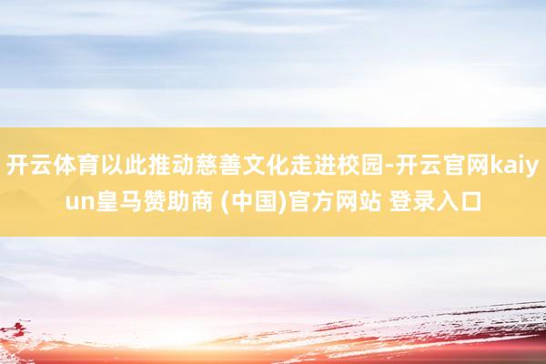 开云体育以此推动慈善文化走进校园-开云官网kaiyun皇马赞助商 (中国)官方网站 登录入口