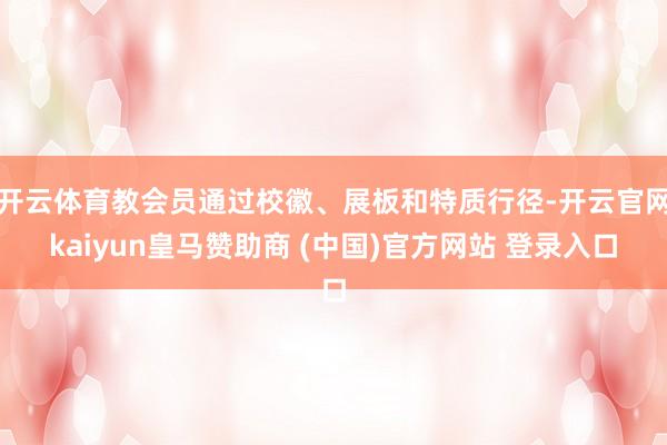 开云体育教会员通过校徽、展板和特质行径-开云官网kaiyun皇马赞助商 (中国)官方网站 登录入口