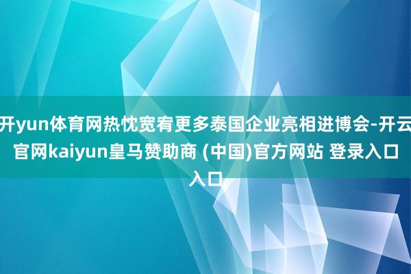 开yun体育网热忱宽宥更多泰国企业亮相进博会-开云官网kaiyun皇马赞助商 (中国)官方网站 登录入口