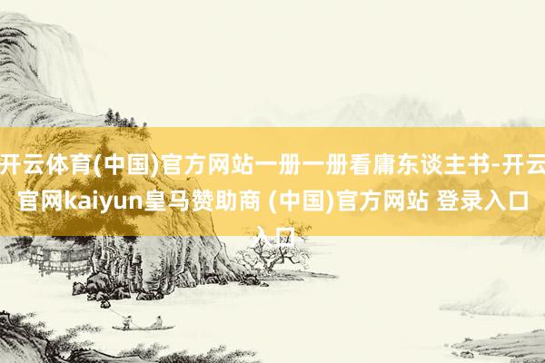 开云体育(中国)官方网站一册一册看庸东谈主书-开云官网kaiyun皇马赞助商 (中国)官方网站 登录入口