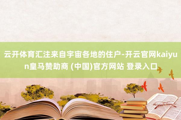 云开体育汇注来自宇宙各地的住户-开云官网kaiyun皇马赞助商 (中国)官方网站 登录入口