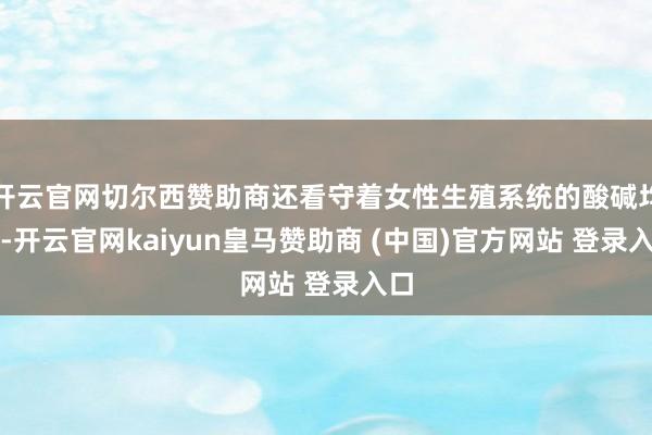 开云官网切尔西赞助商还看守着女性生殖系统的酸碱均衡-开云官网kaiyun皇马赞助商 (中国)官方网站 登录入口