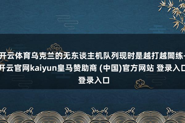 开云体育乌克兰的无东谈主机队列现时是越打越闇练-开云官网kaiyun皇马赞助商 (中国)官方网站 登录入口