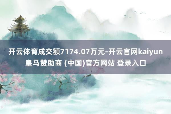 开云体育成交额7174.07万元-开云官网kaiyun皇马赞助商 (中国)官方网站 登录入口