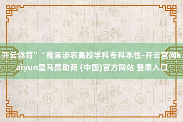 开云体育”　　“推崇涉农高校学科专科本性-开云官网kaiyun皇马赞助商 (中国)官方网站 登录入口