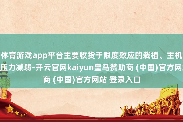 体育游戏app平台主要收货于限度效应的栽植、主机厂非凡返利压力减弱-开云官网kaiyun皇马赞助商 (中国)官方网站 登录入口